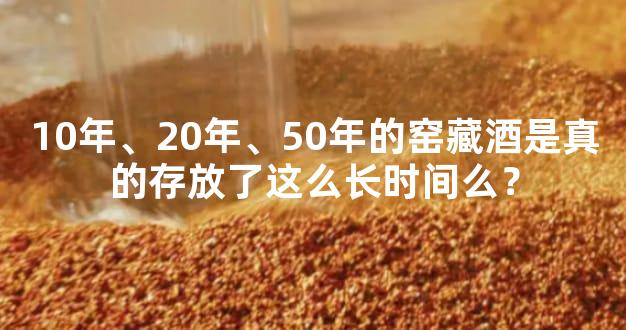 10年、20年、50年的窑藏酒是真的存放了这么长时间么？