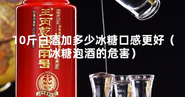 10斤白酒加多少冰糖口感更好（冰糖泡酒的危害）