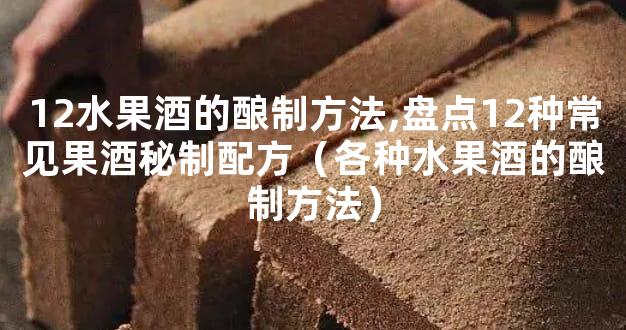 12水果酒的酿制方法,盘点12种常见果酒秘制配方（各种水果酒的酿制方法）
