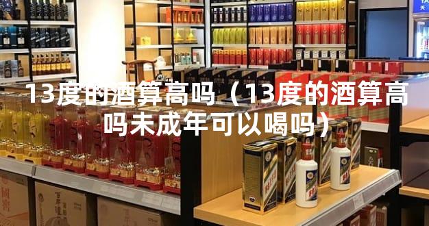 13度的酒算高吗（13度的酒算高吗未成年可以喝吗）