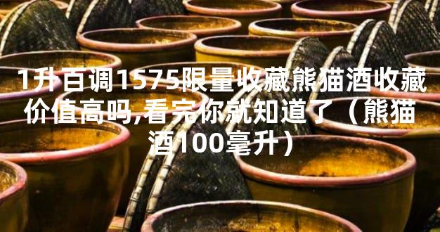 1升百调1575限量收藏熊猫酒收藏价值高吗,看完你就知道了（熊猫酒100毫升）