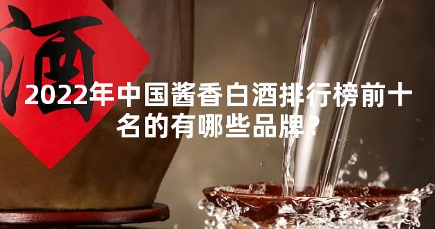 2022年中国酱香白酒排行榜前十名的有哪些品牌？