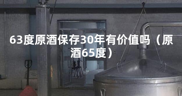 63度原酒保存30年有价值吗（原酒65度）