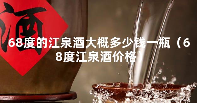 68度的江泉酒大概多少钱一瓶（68度江泉酒价格）