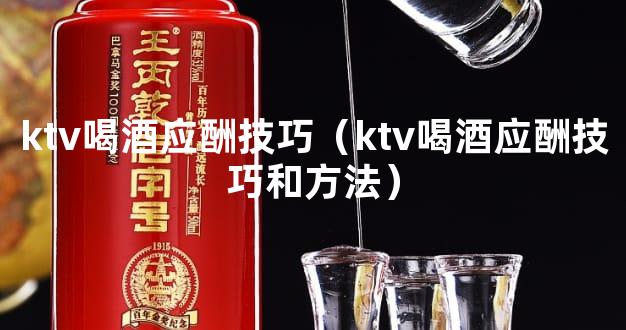 ktv喝酒应酬技巧（ktv喝酒应酬技巧和方法）