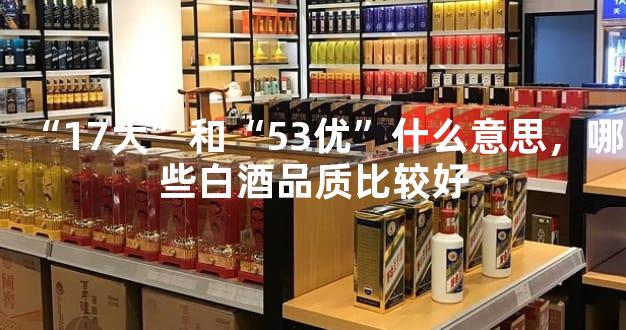 “17大”和“53优”什么意思，哪些白酒品质比较好