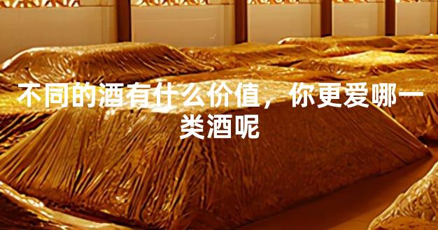 不同的酒有什么价值，你更爱哪一类酒呢