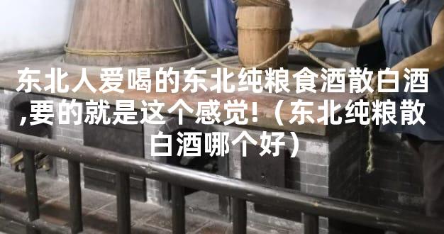 东北人爱喝的东北纯粮食酒散白酒,要的就是这个感觉!（东北纯粮散白酒哪个好