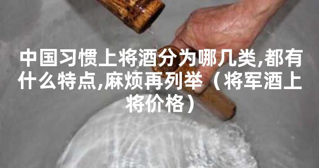 中国习惯上将酒分为哪几类,都有什么特点,麻烦再列举（将军酒上将价格）