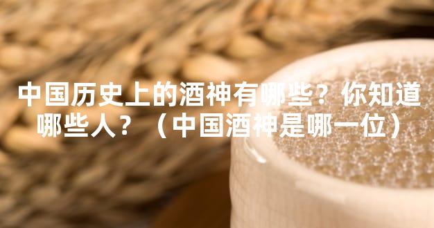 中国历史上的酒神有哪些？你知道哪些人？（中国酒神是哪一位）
