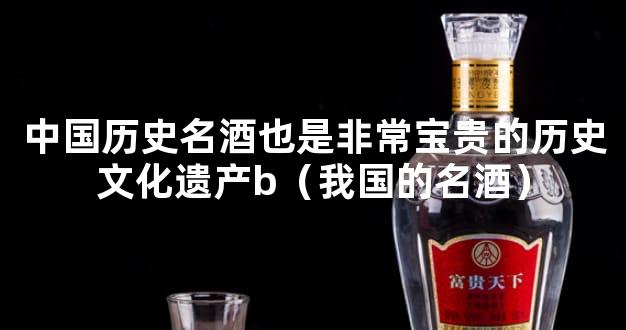 中国历史名酒也是非常宝贵的历史文化遗产b（我国的名酒）