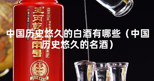 中国历史悠久的白酒有哪些（中国历史悠久的名酒）
