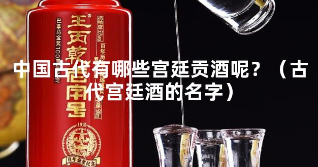中国古代有哪些宫廷贡酒呢？（古代宫廷酒的名字）