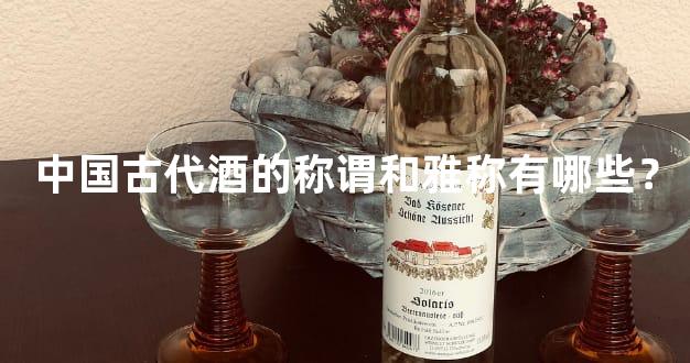 中国古代酒的称谓和雅称有哪些？