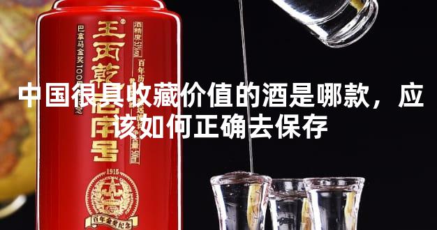 中国很具收藏价值的酒是哪款，应该如何正确去保存
