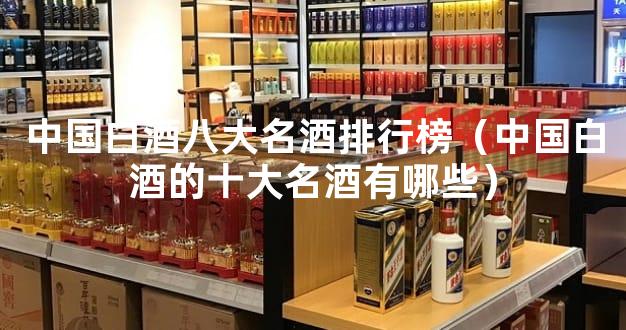 中国白酒八大名酒排行榜（中国白酒的十大名酒有哪些）