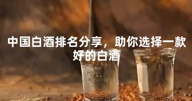 中国白酒排名分享，助你选择一款好的白酒