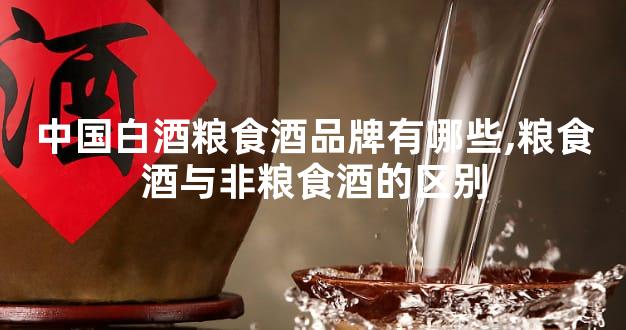 中国白酒粮食酒品牌有哪些,粮食酒与非粮食酒的区别