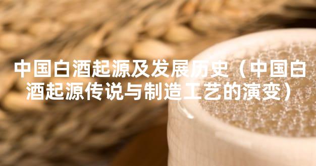 中国白酒起源及发展历史（中国白酒起源传说与制造工艺的演变）