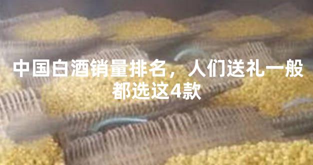 中国白酒销量排名，人们送礼一般都选这4款