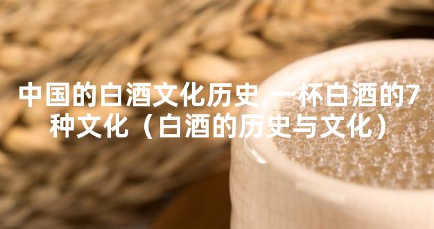中国的白酒文化历史,一杯白酒的7种文化（白酒的历史与文化）