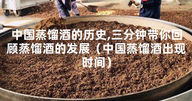 中国蒸馏酒的历史,三分钟带你回顾蒸馏酒的发展（中国蒸馏酒出现时间）