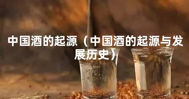 中国酒的起源（中国酒的起源与发展历史）