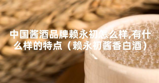 中国酱酒品牌赖永初怎么样,有什么样的特点（赖永初酱香白酒）