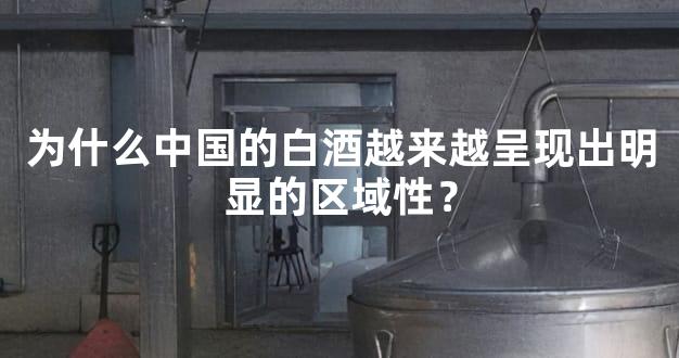 为什么中国的白酒越来越呈现出明显的区域性？