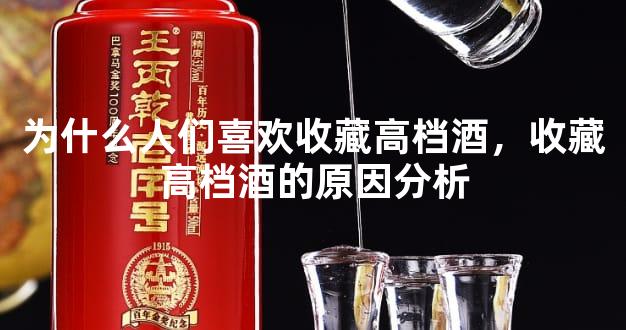 为什么人们喜欢收藏高档酒，收藏高档酒的原因分析