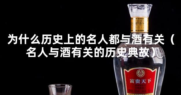 为什么历史上的名人都与酒有关（名人与酒有关的历史典故）
