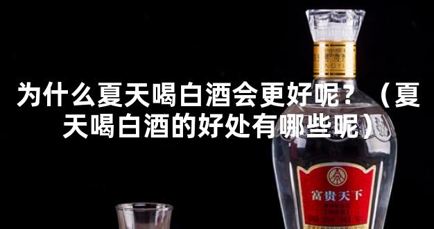 为什么夏天喝白酒会更好呢？（夏天喝白酒的好处有哪些呢）