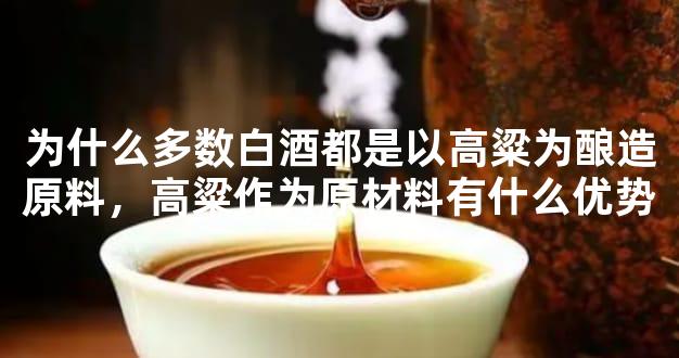 为什么多数白酒都是以高粱为酿造原料，高粱作为原材料有什么优势