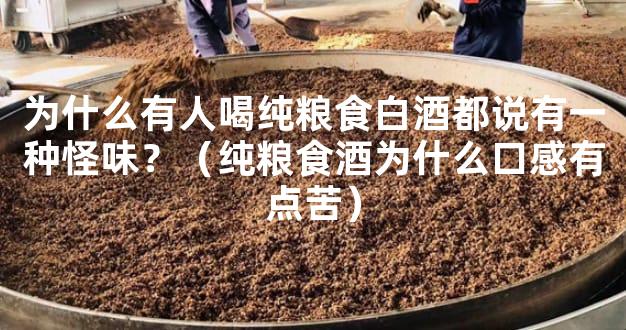 为什么有人喝纯粮食白酒都说有一种怪味？（纯粮食酒为什么口感有点苦）