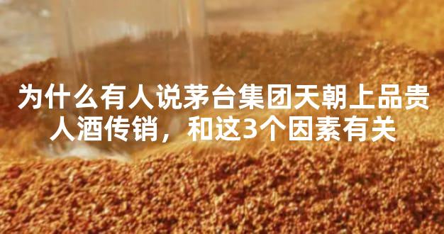 为什么有人说茅台集团天朝上品贵人酒传销，和这3个因素有关