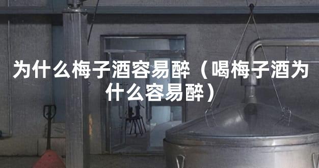 为什么梅子酒容易醉（喝梅子酒为什么容易醉）