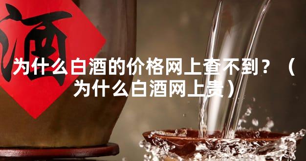 为什么白酒的价格网上查不到？（为什么白酒网上贵）