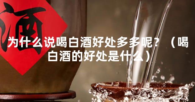 为什么说喝白酒好处多多呢？（喝白酒的好处是什么）