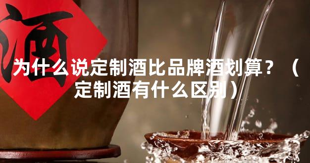 为什么说定制酒比品牌酒划算？（定制酒有什么区别）