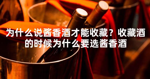 为什么说酱香酒才能收藏？收藏酒的时候为什么要选酱香酒