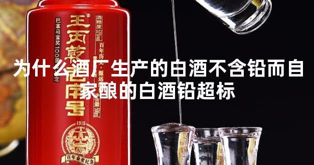 为什么酒厂生产的白酒不含铅而自家酿的白酒铅超标