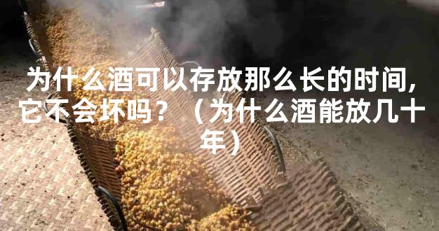 为什么酒可以存放那么长的时间,它不会坏吗？（为什么酒能放几十年）