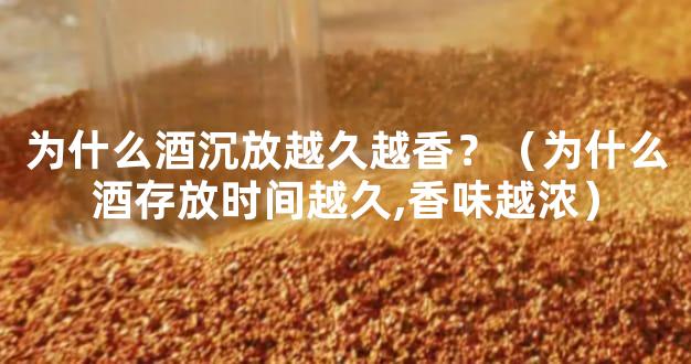 为什么酒沉放越久越香？（为什么酒存放时间越久,香味越浓）
