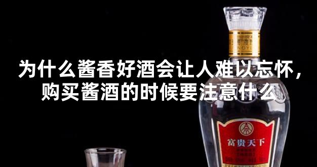 为什么酱香好酒会让人难以忘怀，购买酱酒的时候要注意什么