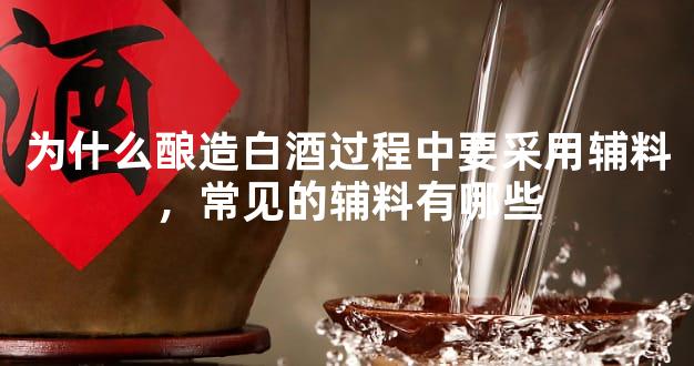 为什么酿造白酒过程中要采用辅料，常见的辅料有哪些