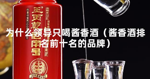 为什么领导只喝酱香酒（酱香酒排名前十名的品牌）