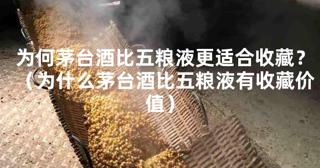 为何茅台酒比五粮液更适合收藏？（为什么茅台酒比五粮液有收藏价值）