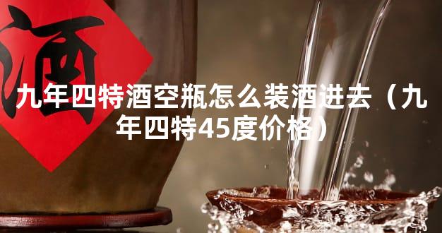九年四特酒空瓶怎么装酒进去（九年四特45度价格）