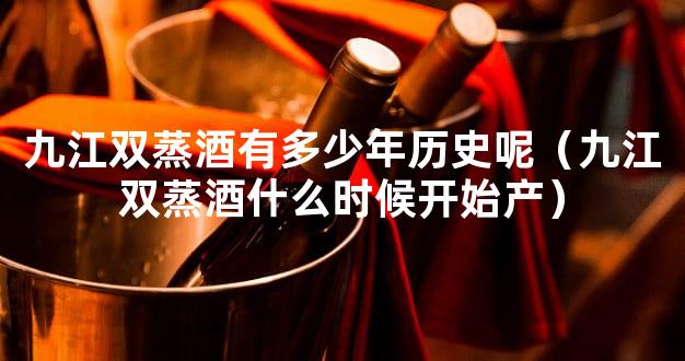 九江双蒸酒有多少年历史呢（九江双蒸酒什么时候开始产）
