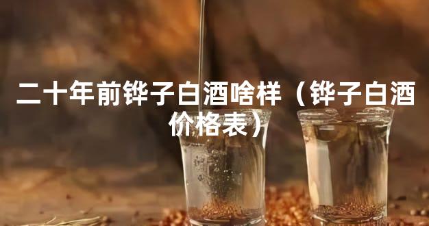 二十年前铧子白酒啥样（铧子白酒价格表）